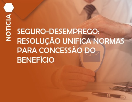 Seguro-desemprego: Resolução unifica normas para concessão do benefício